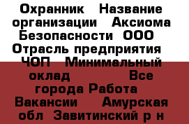 Охранник › Название организации ­ Аксиома Безопасности, ООО › Отрасль предприятия ­ ЧОП › Минимальный оклад ­ 45 000 - Все города Работа » Вакансии   . Амурская обл.,Завитинский р-н